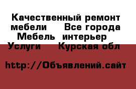 Качественный ремонт мебели.  - Все города Мебель, интерьер » Услуги   . Курская обл.